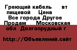 Греющий кабель- 10 вт (пищевой) › Цена ­ 100 - Все города Другое » Продам   . Московская обл.,Долгопрудный г.